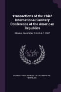 Transactions of the Third International Sanitary Conference of the American Republics: Mexico, December 2-3-4-5-6-7, 1907