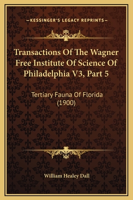 Transactions of the Wagner Free Institute of Science of Philadelphia V3, Part 5: Tertiary Fauna of Florida (1900) - Dall, William Healey