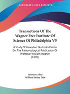 Transactions Of The Wagner Free Institute Of Science Of Philadelphia V5: A Study Of Hawaiian Skulls And Notes On The Paleontological Publication Of Professor William Wagner (1898)