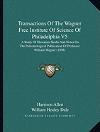 Transactions Of The Wagner Free Institute Of Science Of Philadelphia V5: A Study Of Hawaiian Skulls And Notes On The Paleontological Publication Of Professor William Wagner (1898)