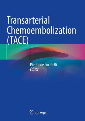 Transarterial Chemoembolization (TACE) - Lucatelli, Pierleone (Editor)