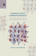 Transatlantic Correspondence: Modernity, Epistolarity, and Literature in Spain and Spanish America, 1898-1992