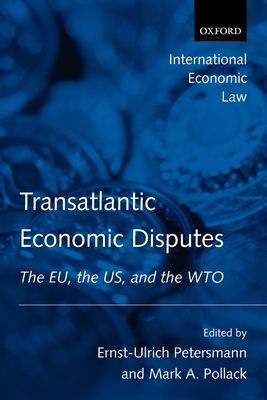 Transatlantic Economic Disputes: The Eu, the Us, and the Wto - Petersmann, Ernst-Ulrich (Editor), and Pollack, Mark A (Editor)