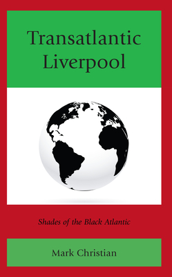 Transatlantic Liverpool: Shades of the Black Atlantic - Christian, Mark