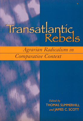 Transatlantic Rebels: Agrarian Radicalism in Comparative Context - Summerhill, Thomas (Editor), and Scott, James C, Professor (Editor)