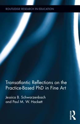 Transatlantic Reflections on the Practice-Based PhD in Fine Art - Schwarzenbach, Jessica, and Hackett, Paul