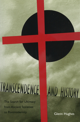 Transcendence and History: The Search for Ultimacy from Ancient Societies to Postmodernity - Hughes, Glenn