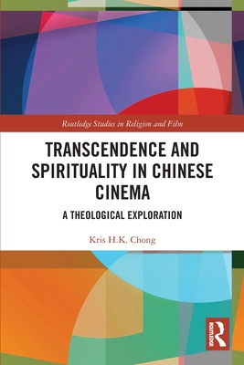 Transcendence and Spirituality in Chinese Cinema: A Theological Exploration - Chong, Kris H K