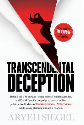Transcendental Deception: Behind theTM curtain--bogus science, hidden agendas, and David Lynch's campaign to push a million public school kids into Transcendental Meditation while falsely claiming it is not a religion. - Siegel, Aryeh