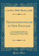 Transcendentalism in New England: A Lecture Delivered Before the Society for Philosophical Enquiry, Washington, D. C., May 7, 1895 (Classic Reprint)