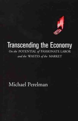 Transcending the Economy: On the Potential of Passionate Labor and the Wastes of the Market - Perelman, Michael, and Na, Na