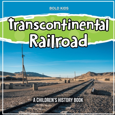 Transcontinental Railroad: A Children's History Book - Kids, Bold