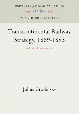 Transcontinental Railway Strategy, 1869-1893: A Study of Businessmen - Grodinsky, Julius