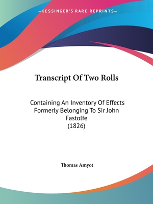 Transcript Of Two Rolls: Containing An Inventory Of Effects Formerly Belonging To Sir John Fastolfe (1826) - Amyot, Thomas