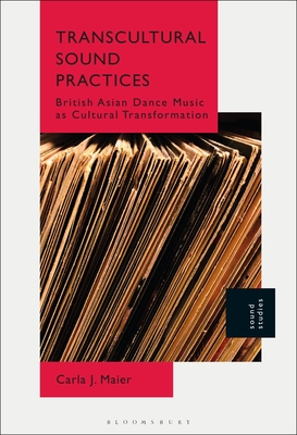 Transcultural Sound Practices: British Asian Dance Music as Cultural Transformation - Maier, Carla J