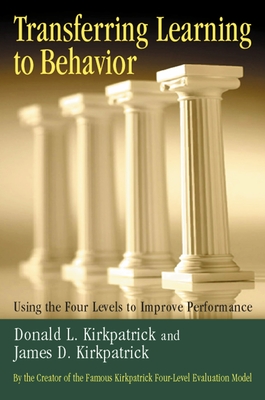 Transferring Learning to Behavior: Using the Four Levels to Improve Performance - Kirkpatrick, Donald L, and Kirkpatrick, James D