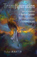 Transfiguration: Notes Toward a Radical Catholic Reimagination of Everything