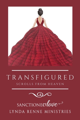 Transfigured: Scrolls From Heaven - Ministries, Sanctioned Love, and Renne Ministries, Lynda, and Stalder, Kristi (Editor)