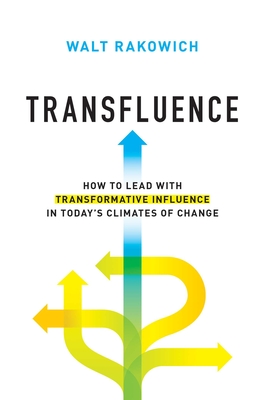 Transfluence: How to Lead with Transformative Influence in Today's Climates of Change - Rakowich, Walt