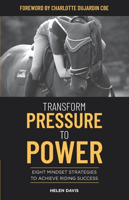 Transform Pressure To Power: Eight mindset strategies to achieve riding success - Davis, Helen