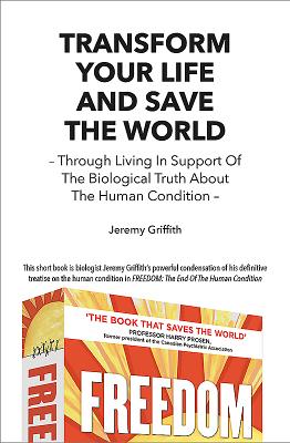 Transform Your Life and Save the World: Through Living in Support of the Biological Truth about the Human Condition - Griffith, Jeremy