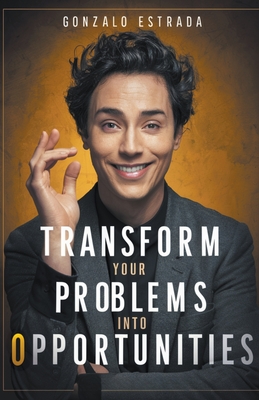 Transform Your Problems into Opportunities - Estrada, Gonzalo