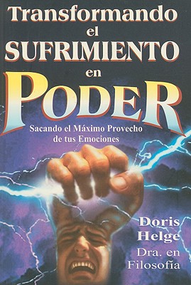 Transformando el Sufrimiento en Poder: Sacando el Maximo Provecho de Tus Emociones - Helge, Doris, PH.D.