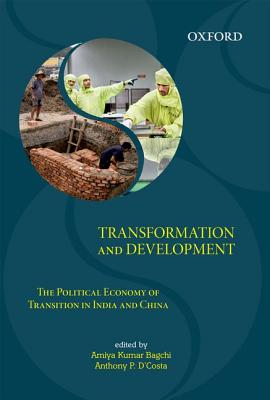 Transformation and Development: The Political Economy of Transition in India and China - Bagchi, Amiya Kumar (Editor), and D'Costa, Anthony P. (Editor)