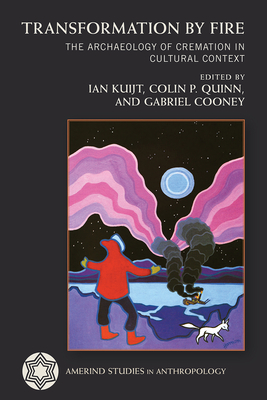 Transformation by Fire: The Archaeology of Cremation in Cultural Context - Kuijt, Ian (Editor), and Quinn, Colin P (Editor), and Cooney, Gabriel (Editor)