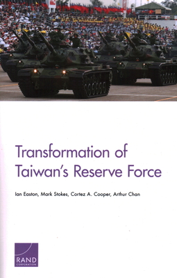 Transformation of Taiwan's Reserve Force - Easton, Ian, and Stokes, Mark, MD, and Cooper, Cortez A, III
