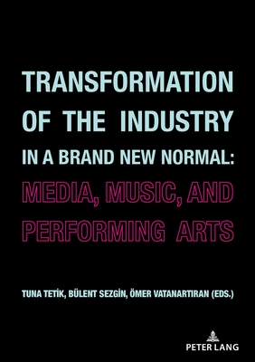 Transformation of the Industry in a Brand New Normal: : Media, Music, and Performing Arts - Sezgin, Blent (Editor), and Tetik, Tuna (Editor), and Vatanart ran, mer (Editor)