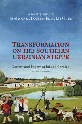 Transformation on the Southern Ukrainian Steppe: Letters and Papers of Johann Cornies, Volume II: 1836-1842 - Dyck, Harvey L (Editor), and Staples, John R (Editor), and Epp, Ingrid I (Editor)