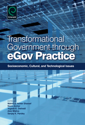 Transformational Government Through EGov Practice: Socio-Economic, Cultural, and Technological Issues - Shareef, Mahmud Akhter (Editor), and Archer, Norm (Editor), and Dwivedi, Yogesh K. (Editor)