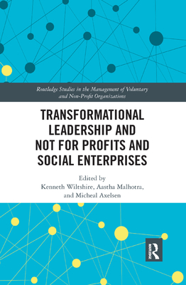 Transformational Leadership and Not for Profits and Social Enterprises - Wiltshire, Ken (Editor), and Malhotra, Aastha (Editor), and Axelsen, Micheal (Editor)