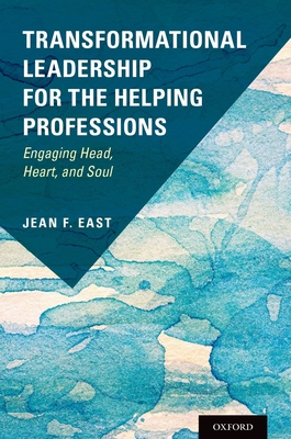 Transformational Leadership for the Helping Professions: Engaging Head, Heart, and Soul - East, Jean F, Professor