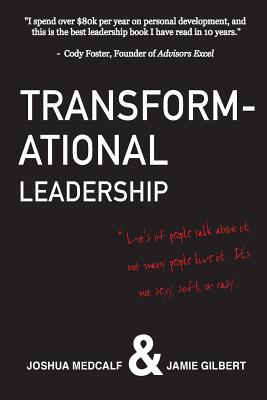 Transformational Leadership: * Lot's of people talk about it, not many people live it. It's not sexy, soft, or easy. - Gilbert, Jamie, and Medcalf, Joshua