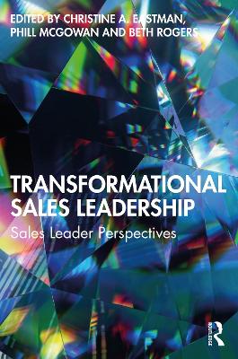 Transformational Sales Leadership: Sales Leader Perspectives - Eastman, Christine A (Editor), and McGowan, Phill (Editor), and Rogers, Beth (Editor)