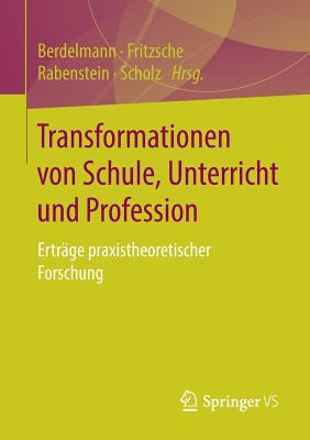 Transformationen Von Schule, Unterricht Und Profession: Ertr?ge Praxistheoretischer Forschung - Berdelmann, Kathrin (Editor), and Fritzsche, Bettina (Editor), and Rabenstein, Kerstin (Editor)