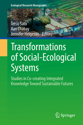 Transformations of Social-Ecological Systems: Studies in Co-Creating Integrated Knowledge Toward Sustainable Futures - Sato, Tetsu (Editor), and Chabay, Ilan (Editor), and Helgeson, Jennifer (Editor)