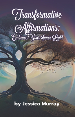 Transformative Affirmations: Embrace Your Inner Light - Murray, Jessica