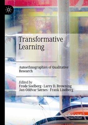 Transformative Learning: Autoethnographies of Qualitative Research - Soelberg, Frode (Editor), and Browning, Larry D. (Editor), and Srnes, Jan-Oddvar (Editor)
