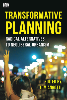 Transformative Planning: Radical Alternatives to Neoliberal Urbanism - Angotti, Tom (Editor)