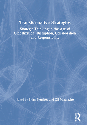 Transformative Strategies: Strategic Thinking in the Age of Globalization, Disruption, Collaboration and Responsibility - Tjemkes, Brian (Editor), and Mihalache, Oli (Editor)