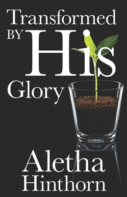 Transformed by His Glory - Hinthorn, Aletha