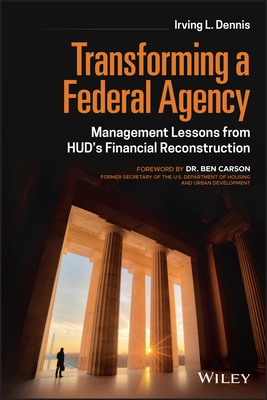 Transforming a Federal Agency: Management Lessons from Hud's Financial Reconstruction - Dennis, Irving L