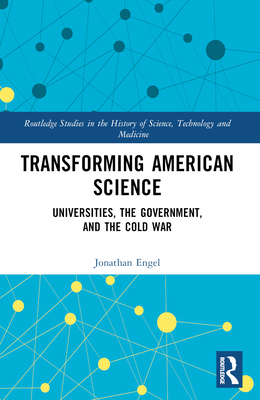 Transforming American Science: Universities, the Government, and the Cold War - Engel, Jonathan