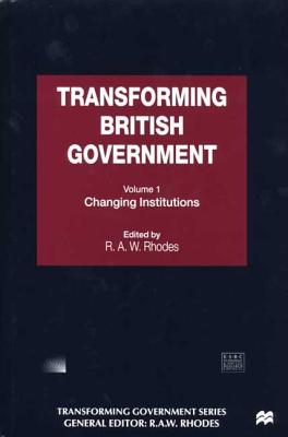 Transforming British Government, Volume I: Changing Institutions - Rhodes, Fay, and Economic and Social Research Council (Great Britain), and Rhodes, R A W (Editor)