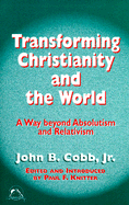 Transforming Christianity and the World: A Way Beyond Absolutism and Relativism