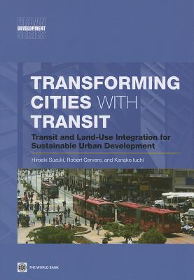 Transforming Cities with Transit: Transit and Land-Use Integration for Sustainable Urban Development - Suzuki, Hiroaki, and Cervero, Robert, and Iuchi, Kanako