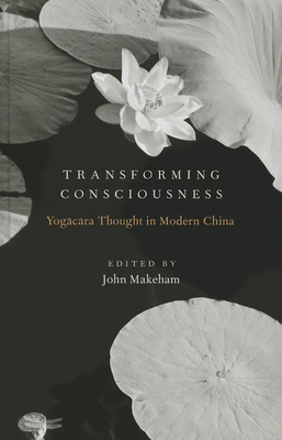 Transforming Consciousness: Yogacara Thought in Modern China - Makeham, John (Editor)
